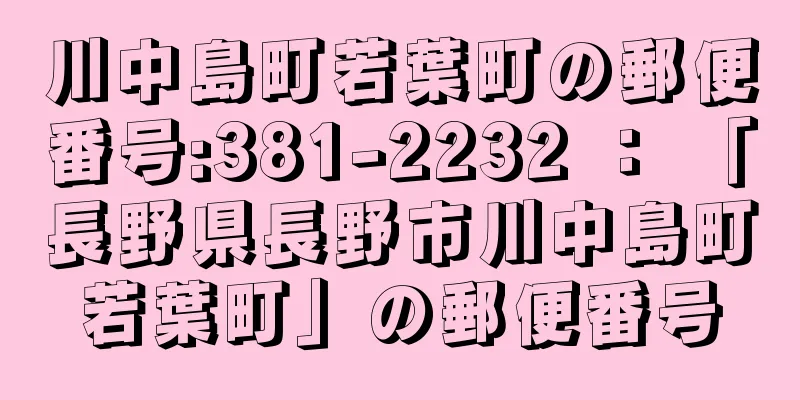 川中島町若葉町の郵便番号:381-2232 ： 「長野県長野市川中島町若葉町」の郵便番号