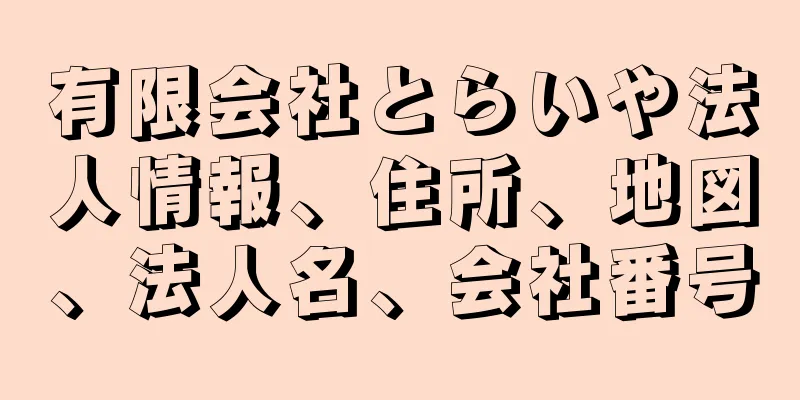 有限会社とらいや法人情報、住所、地図、法人名、会社番号