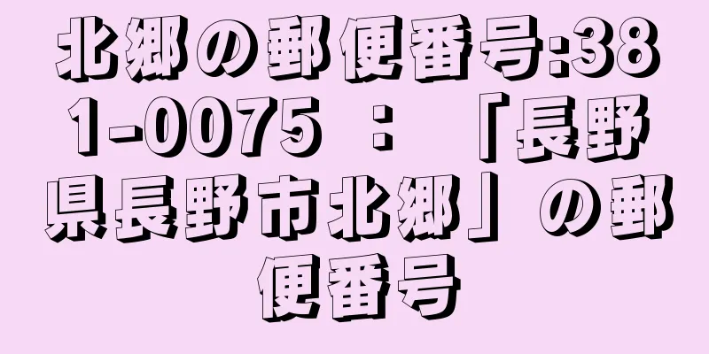 北郷の郵便番号:381-0075 ： 「長野県長野市北郷」の郵便番号