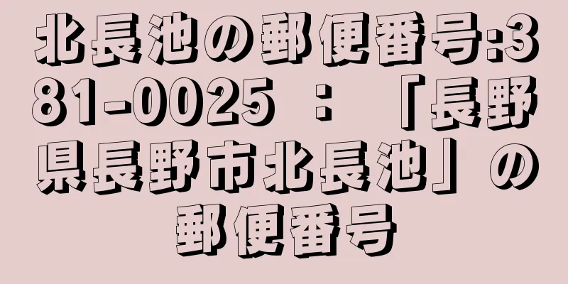 北長池の郵便番号:381-0025 ： 「長野県長野市北長池」の郵便番号