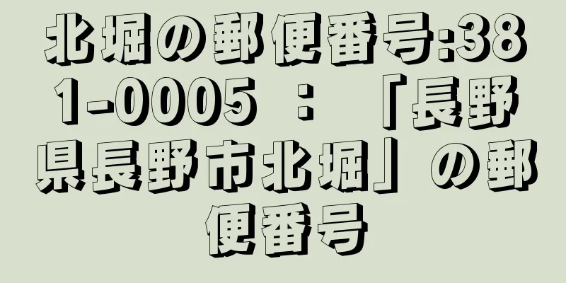 北堀の郵便番号:381-0005 ： 「長野県長野市北堀」の郵便番号