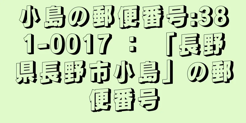 小島の郵便番号:381-0017 ： 「長野県長野市小島」の郵便番号