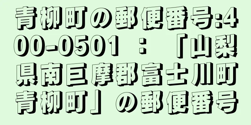 青柳町の郵便番号:400-0501 ： 「山梨県南巨摩郡富士川町青柳町」の郵便番号