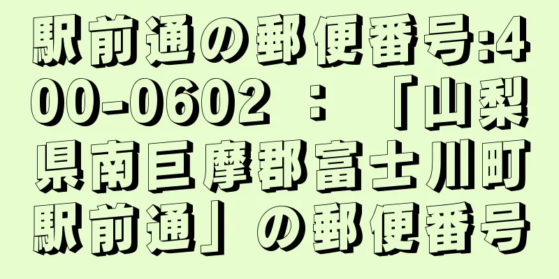 駅前通の郵便番号:400-0602 ： 「山梨県南巨摩郡富士川町駅前通」の郵便番号