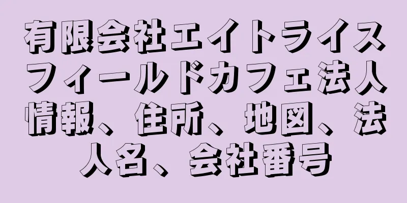 有限会社エイトライスフィールドカフェ法人情報、住所、地図、法人名、会社番号