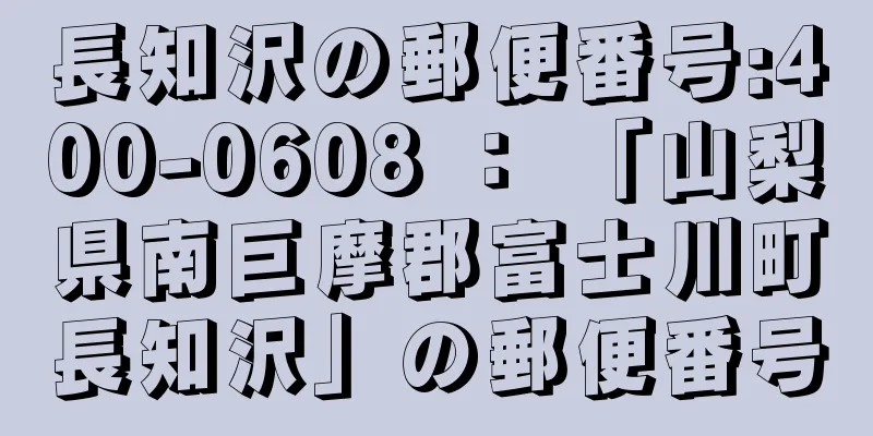 長知沢の郵便番号:400-0608 ： 「山梨県南巨摩郡富士川町長知沢」の郵便番号