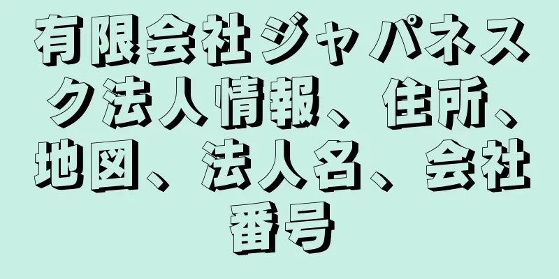 有限会社ジャパネスク法人情報、住所、地図、法人名、会社番号