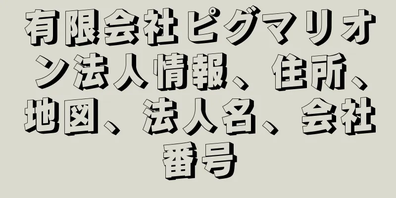 有限会社ピグマリオン法人情報、住所、地図、法人名、会社番号