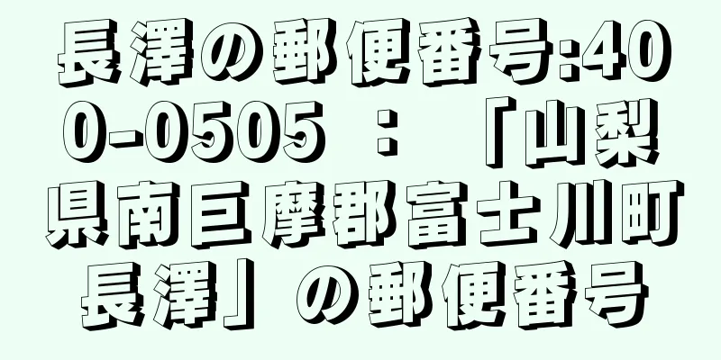 長澤の郵便番号:400-0505 ： 「山梨県南巨摩郡富士川町長澤」の郵便番号