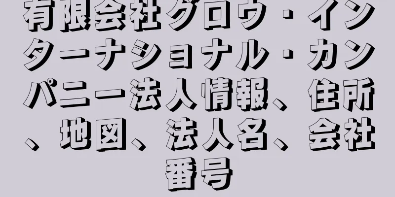 有限会社グロウ・インターナショナル・カンパニー法人情報、住所、地図、法人名、会社番号