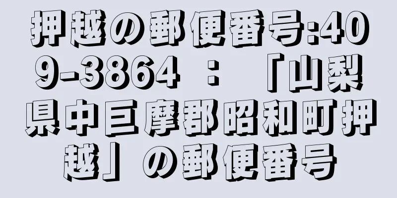 押越の郵便番号:409-3864 ： 「山梨県中巨摩郡昭和町押越」の郵便番号