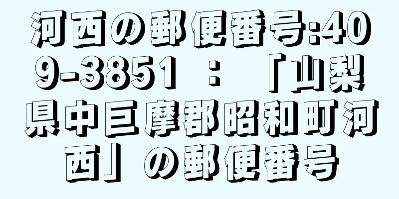 河西の郵便番号:409-3851 ： 「山梨県中巨摩郡昭和町河西」の郵便番号