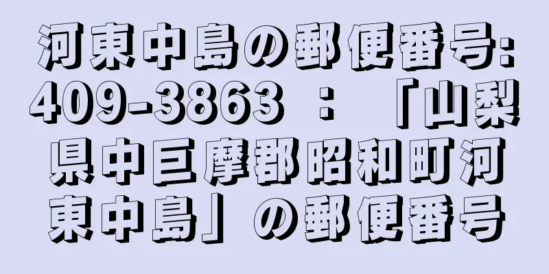 河東中島の郵便番号:409-3863 ： 「山梨県中巨摩郡昭和町河東中島」の郵便番号