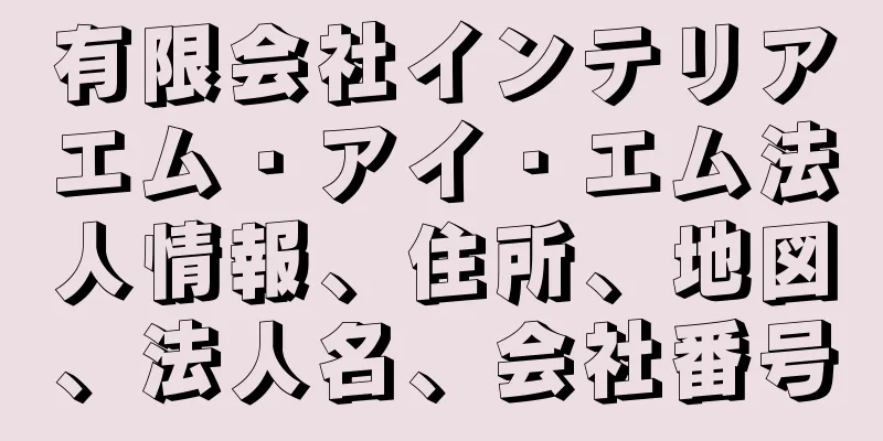 有限会社インテリアエム・アイ・エム法人情報、住所、地図、法人名、会社番号