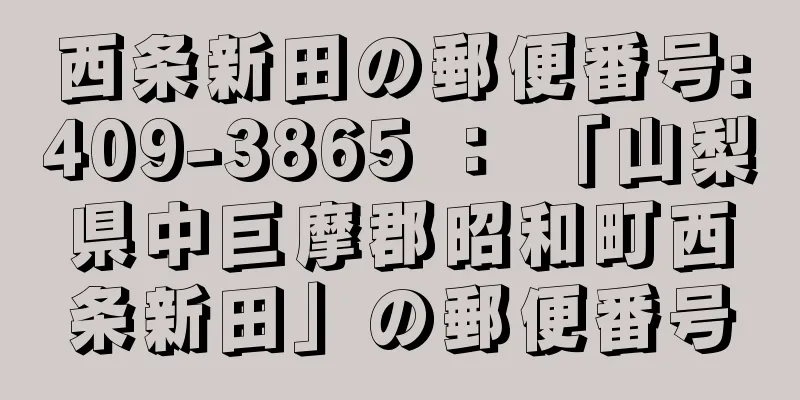 西条新田の郵便番号:409-3865 ： 「山梨県中巨摩郡昭和町西条新田」の郵便番号