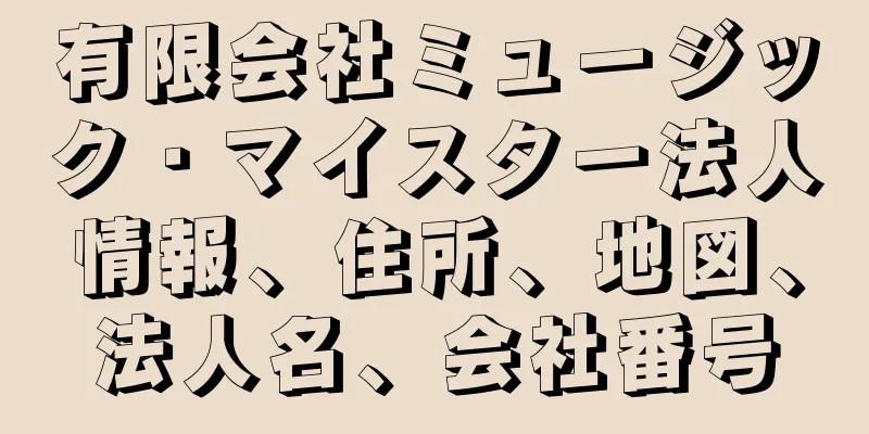 有限会社ミュージック・マイスター法人情報、住所、地図、法人名、会社番号