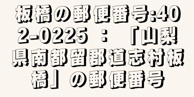 板橋の郵便番号:402-0225 ： 「山梨県南都留郡道志村板橋」の郵便番号