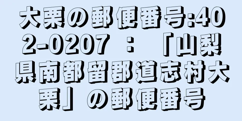 大栗の郵便番号:402-0207 ： 「山梨県南都留郡道志村大栗」の郵便番号