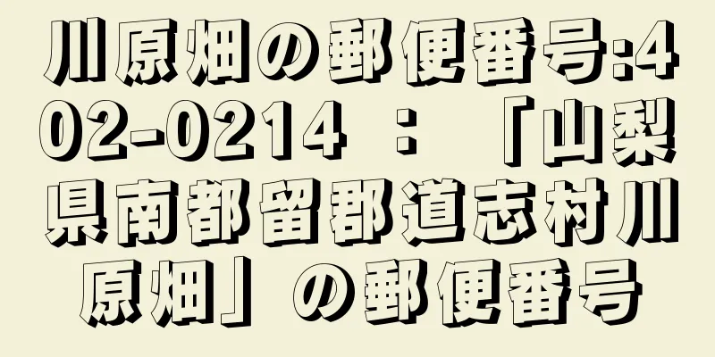 川原畑の郵便番号:402-0214 ： 「山梨県南都留郡道志村川原畑」の郵便番号