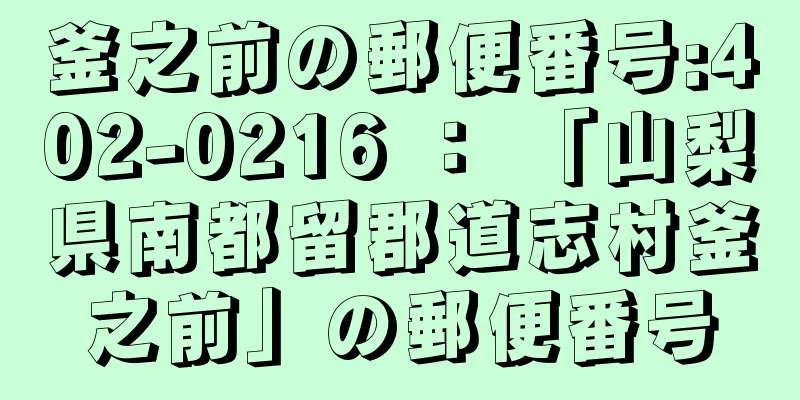 釜之前の郵便番号:402-0216 ： 「山梨県南都留郡道志村釜之前」の郵便番号