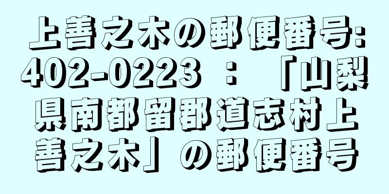 上善之木の郵便番号:402-0223 ： 「山梨県南都留郡道志村上善之木」の郵便番号