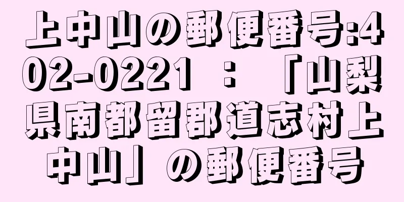 上中山の郵便番号:402-0221 ： 「山梨県南都留郡道志村上中山」の郵便番号