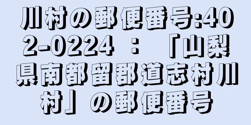 川村の郵便番号:402-0224 ： 「山梨県南都留郡道志村川村」の郵便番号