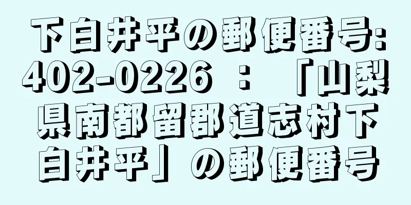 下白井平の郵便番号:402-0226 ： 「山梨県南都留郡道志村下白井平」の郵便番号