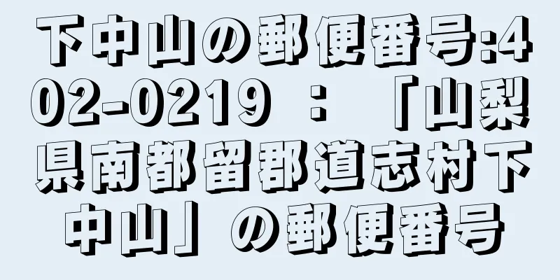 下中山の郵便番号:402-0219 ： 「山梨県南都留郡道志村下中山」の郵便番号