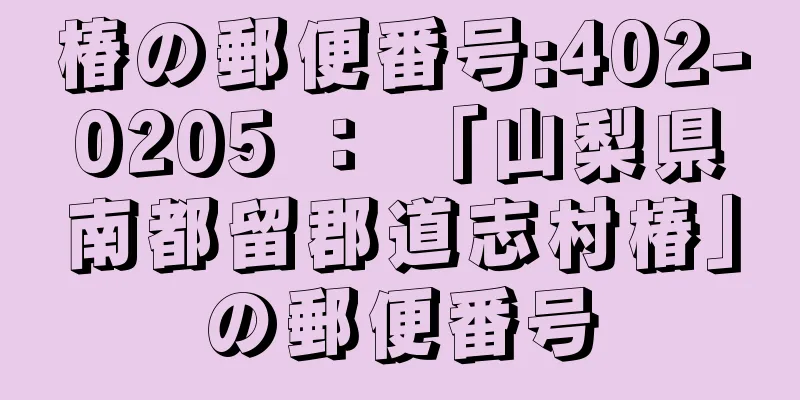 椿の郵便番号:402-0205 ： 「山梨県南都留郡道志村椿」の郵便番号