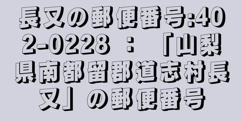 長又の郵便番号:402-0228 ： 「山梨県南都留郡道志村長又」の郵便番号