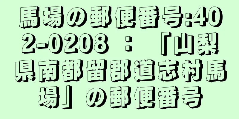 馬場の郵便番号:402-0208 ： 「山梨県南都留郡道志村馬場」の郵便番号