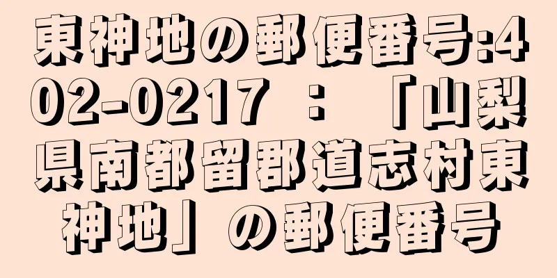 東神地の郵便番号:402-0217 ： 「山梨県南都留郡道志村東神地」の郵便番号