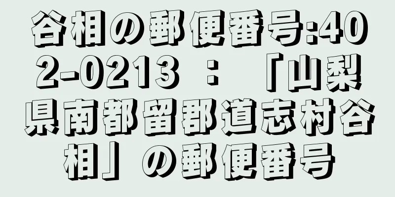 谷相の郵便番号:402-0213 ： 「山梨県南都留郡道志村谷相」の郵便番号