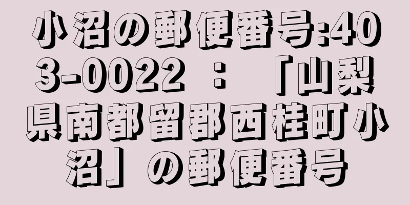 小沼の郵便番号:403-0022 ： 「山梨県南都留郡西桂町小沼」の郵便番号