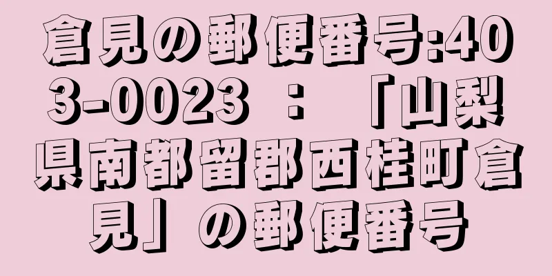 倉見の郵便番号:403-0023 ： 「山梨県南都留郡西桂町倉見」の郵便番号