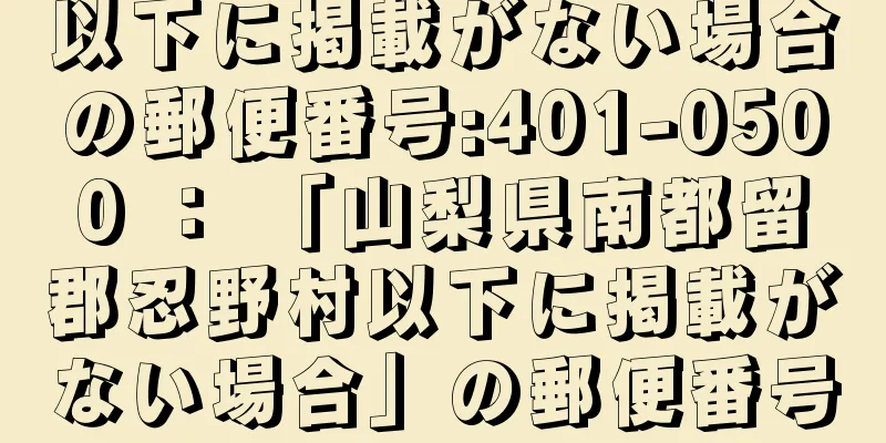 以下に掲載がない場合の郵便番号:401-0500 ： 「山梨県南都留郡忍野村以下に掲載がない場合」の郵便番号