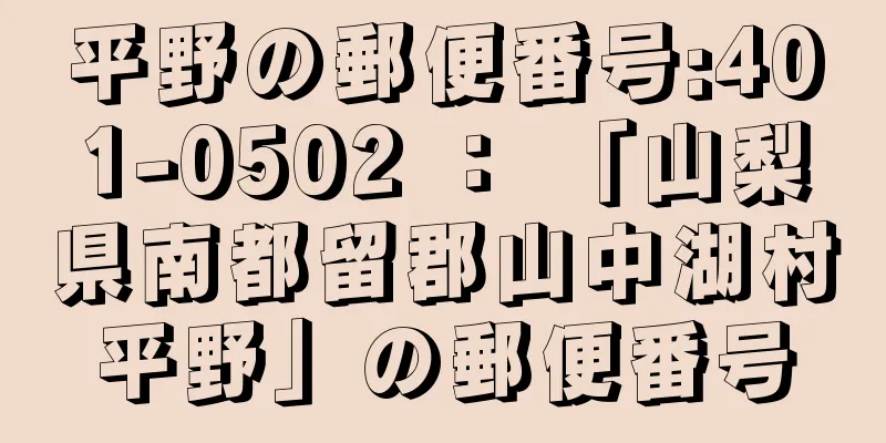 平野の郵便番号:401-0502 ： 「山梨県南都留郡山中湖村平野」の郵便番号