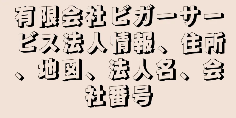 有限会社ビガーサービス法人情報、住所、地図、法人名、会社番号