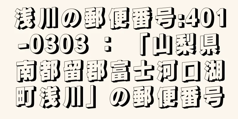 浅川の郵便番号:401-0303 ： 「山梨県南都留郡富士河口湖町浅川」の郵便番号