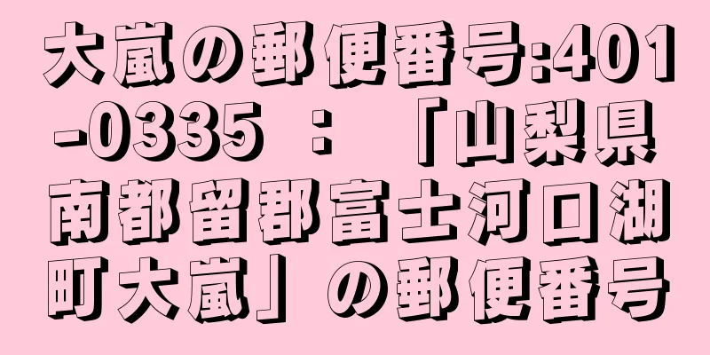 大嵐の郵便番号:401-0335 ： 「山梨県南都留郡富士河口湖町大嵐」の郵便番号