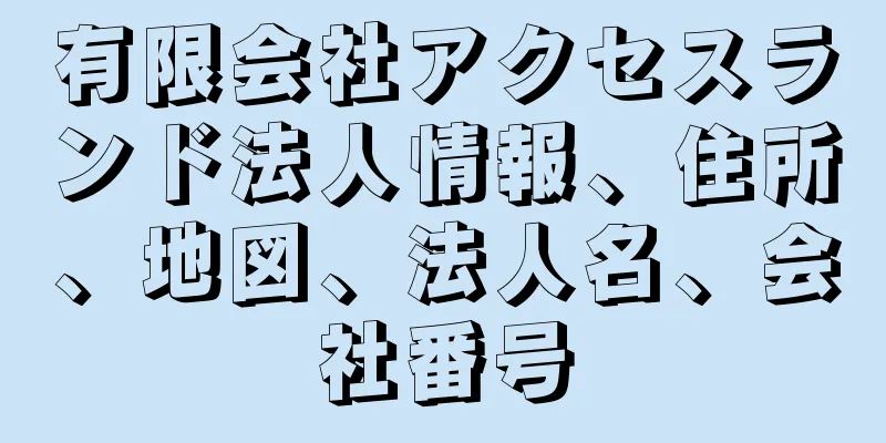 有限会社アクセスランド法人情報、住所、地図、法人名、会社番号