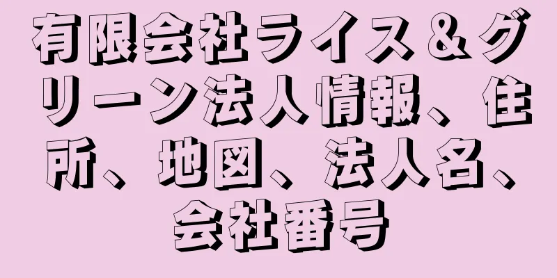 有限会社ライス＆グリーン法人情報、住所、地図、法人名、会社番号