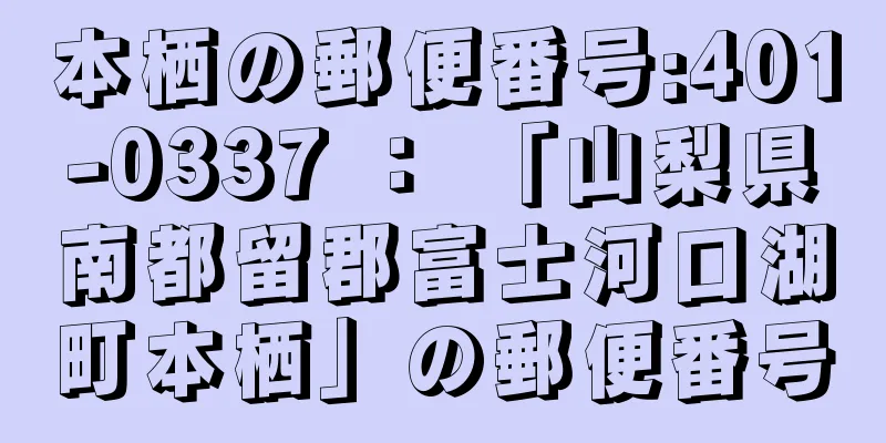 本栖の郵便番号:401-0337 ： 「山梨県南都留郡富士河口湖町本栖」の郵便番号