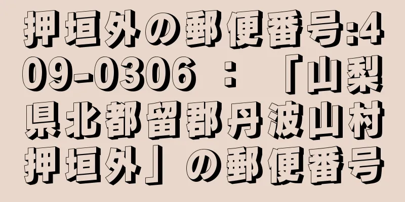 押垣外の郵便番号:409-0306 ： 「山梨県北都留郡丹波山村押垣外」の郵便番号