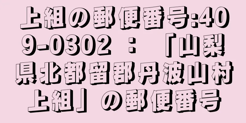 上組の郵便番号:409-0302 ： 「山梨県北都留郡丹波山村上組」の郵便番号