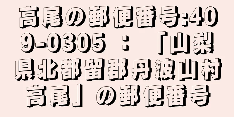 高尾の郵便番号:409-0305 ： 「山梨県北都留郡丹波山村高尾」の郵便番号