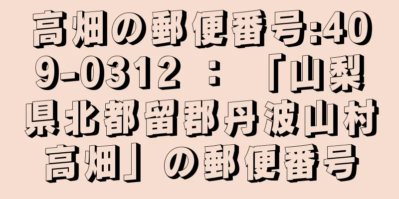 高畑の郵便番号:409-0312 ： 「山梨県北都留郡丹波山村高畑」の郵便番号