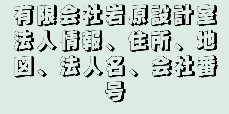 有限会社岩原設計室法人情報、住所、地図、法人名、会社番号