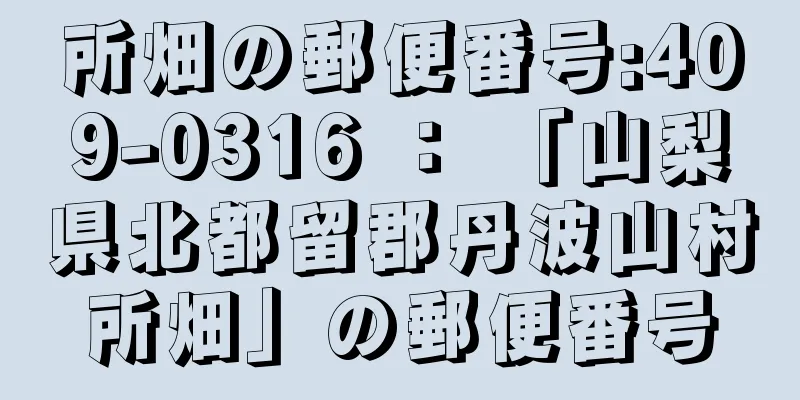 所畑の郵便番号:409-0316 ： 「山梨県北都留郡丹波山村所畑」の郵便番号